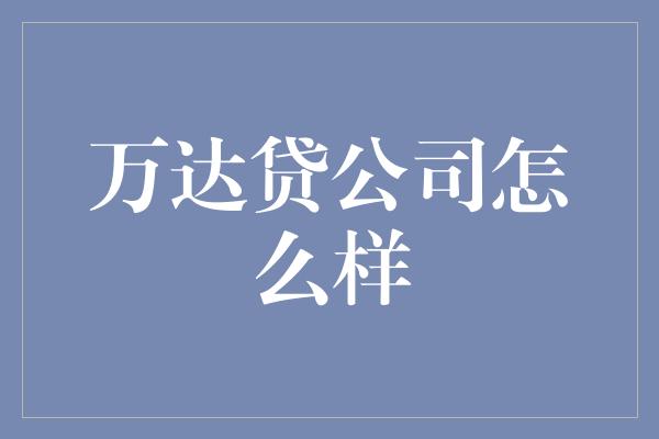 万达贷公司怎么样