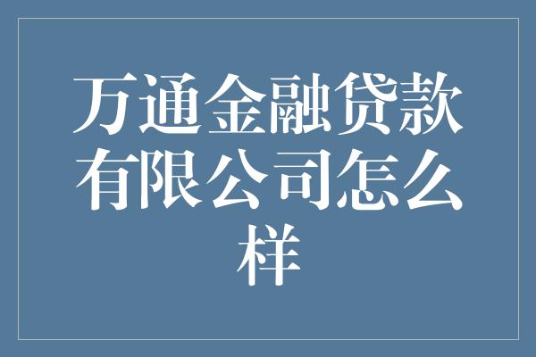 万通金融贷款有限公司怎么样