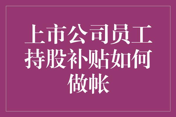 上市公司员工持股补贴如何做帐