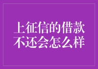 嘿！老兄，你知道上征信的借款不还到底会怎么样吗？