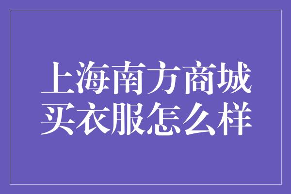 上海南方商城买衣服怎么样