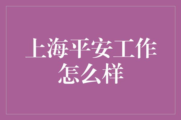 上海平安工作怎么样