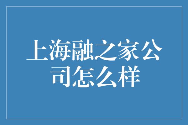 上海融之家公司怎么样