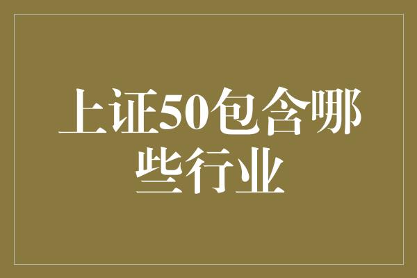 上证50包含哪些行业