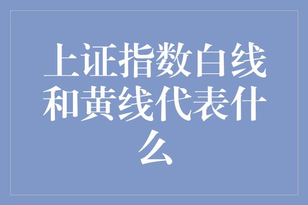 上证指数白线和黄线代表什么