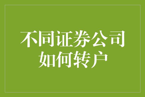 不同证券公司如何转户