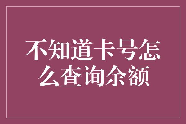 不知道卡号怎么查询余额