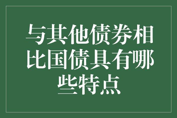 与其他债券相比国债具有哪些特点