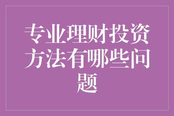 专业理财投资方法有哪些问题