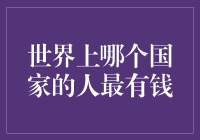 世界上哪个国家的人最有钱？揭秘富人和财富的隐藏规则