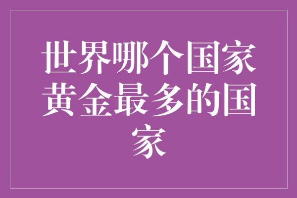 世界哪个国家黄金最多的国家