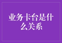 业务卡台是什么关系？我来帮你揭秘！