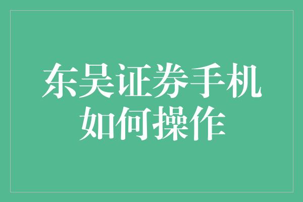 东吴证券手机如何操作