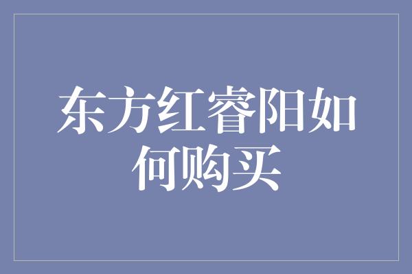 东方红睿阳如何购买