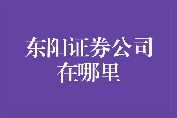 东阳证券公司在哪里