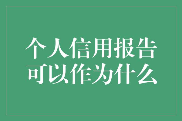 个人信用报告可以作为什么