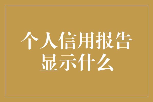 个人信用报告显示什么