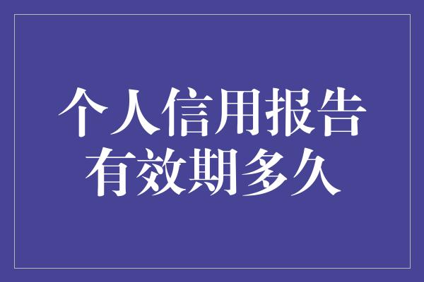 个人信用报告有效期多久