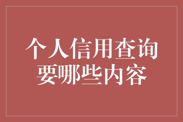 个人信用查询要哪些内容