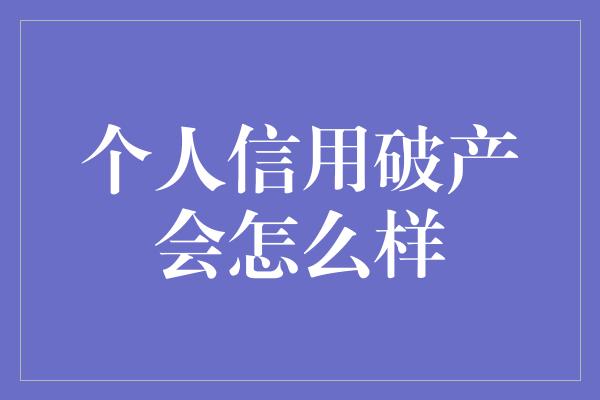 个人信用破产会怎么样