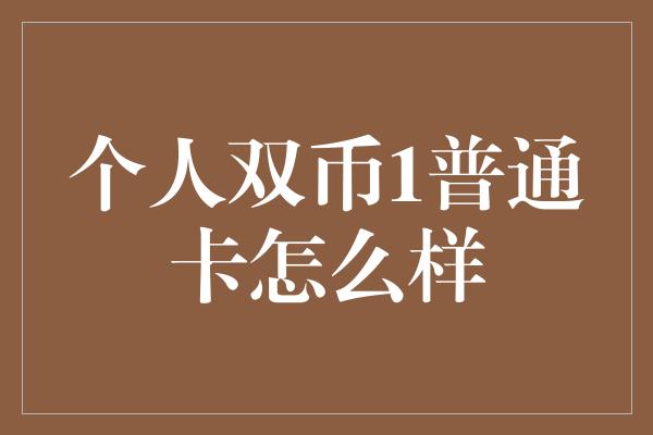 个人双币1普通卡怎么样