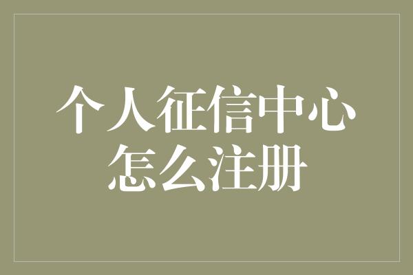 个人征信中心怎么注册