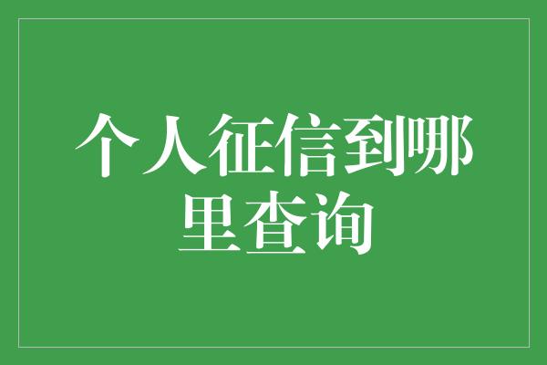 个人征信到哪里查询