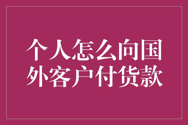 个人怎么向国外客户付货款