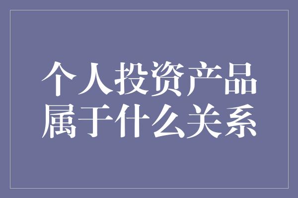 个人投资产品属于什么关系