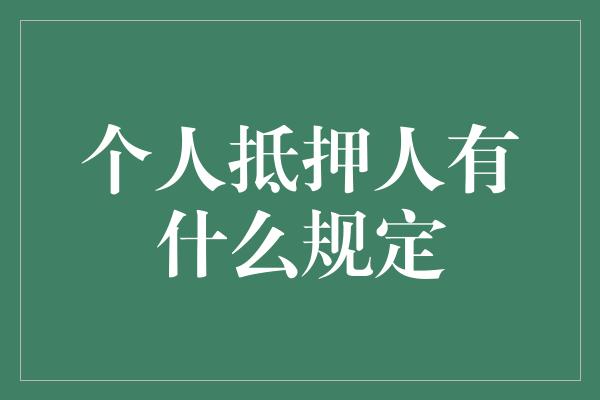 个人抵押人有什么规定