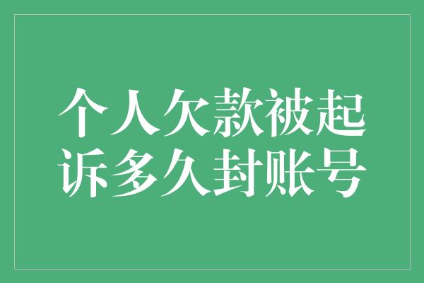 个人欠款被起诉多久封账号