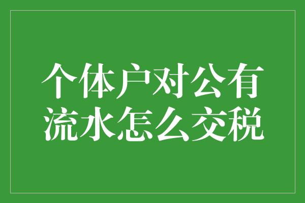 个体户对公有流水怎么交税