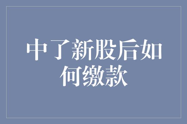 中了新股后如何缴款