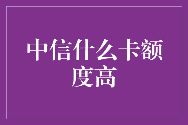 中信什么卡额度高