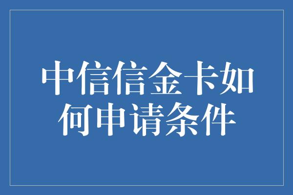 中信信金卡如何申请条件