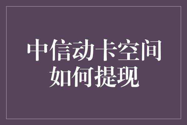 中信动卡空间如何提现