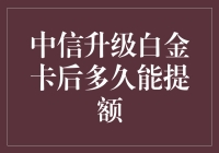 中信银行白金卡升级后，提额时间全攻略