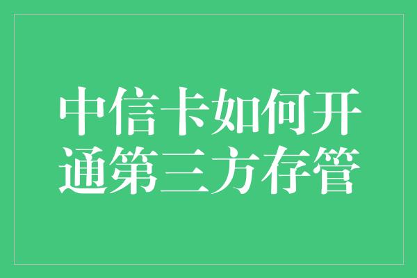 中信卡如何开通第三方存管