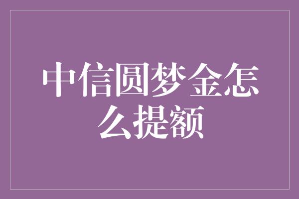 中信圆梦金怎么提额