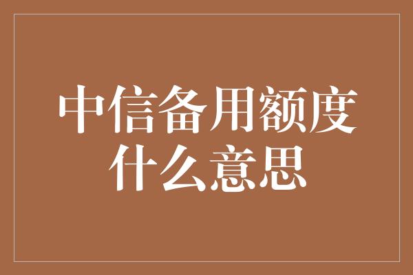 中信备用额度什么意思