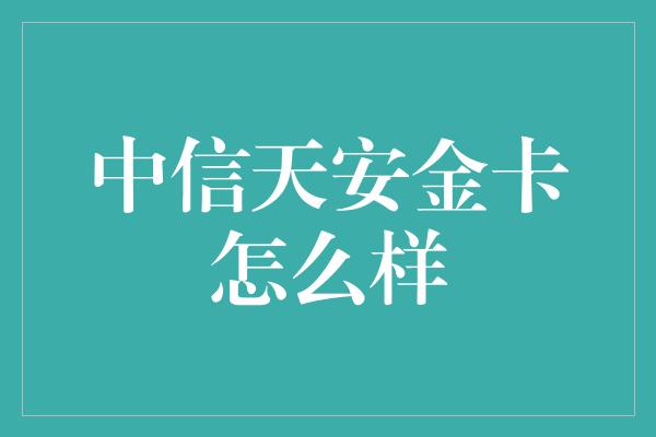 中信天安金卡怎么样