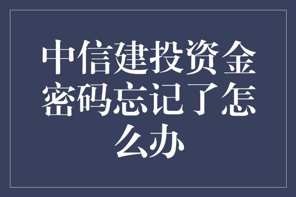 中信建投资金密码忘记了怎么办