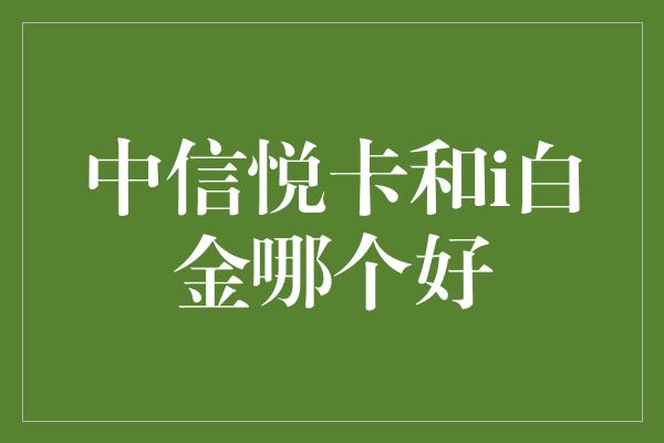 中信悦卡和i白金哪个好