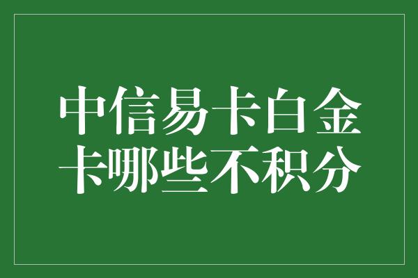 中信易卡白金卡哪些不积分