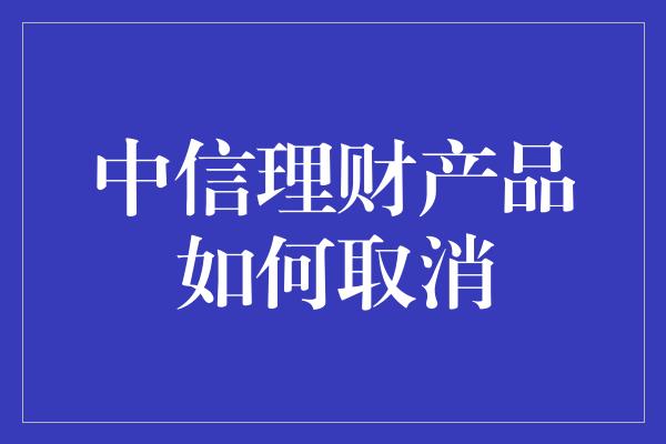 中信理财产品如何取消