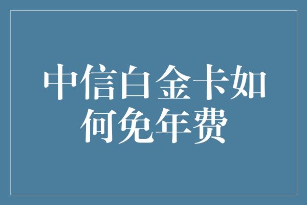 中信白金卡如何免年费