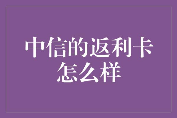 中信的返利卡怎么样