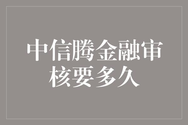 中信腾金融审核要多久