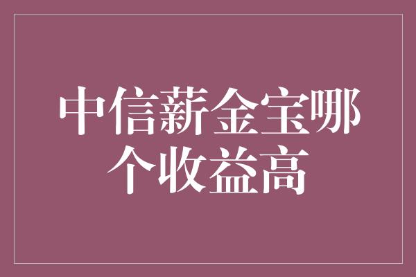 中信薪金宝哪个收益高