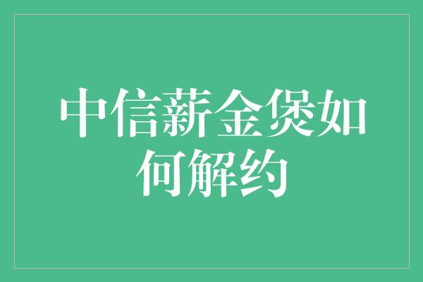 中信薪金煲如何解约